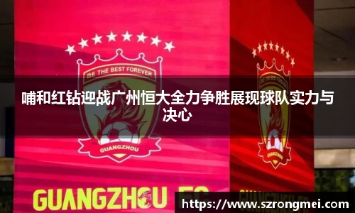 哺和红钻迎战广州恒大全力争胜展现球队实力与决心