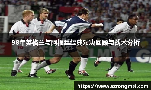98年英格兰与阿根廷经典对决回顾与战术分析